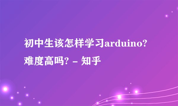初中生该怎样学习arduino?难度高吗? - 知乎