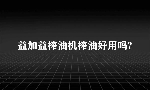 益加益榨油机榨油好用吗?