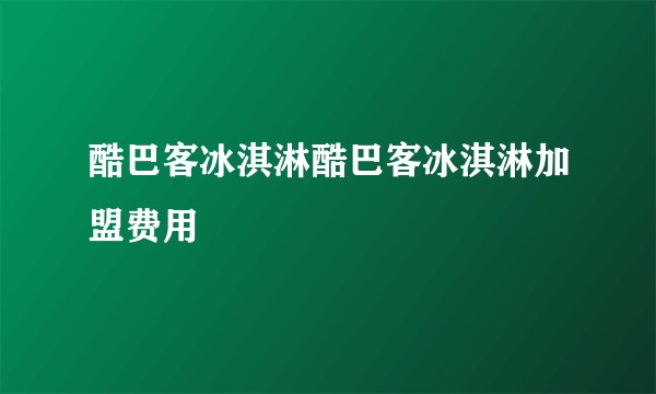 酷巴客冰淇淋酷巴客冰淇淋加盟费用