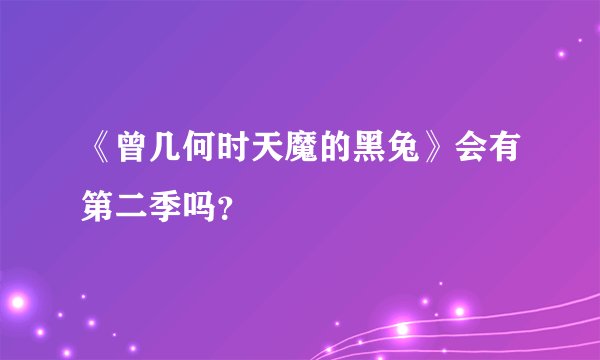 《曾几何时天魔的黑兔》会有第二季吗？
