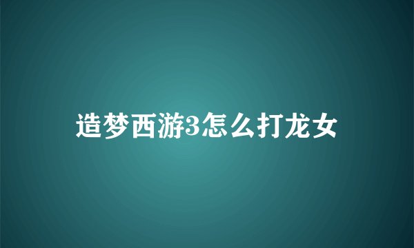 造梦西游3怎么打龙女