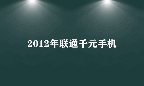 2012年联通千元手机