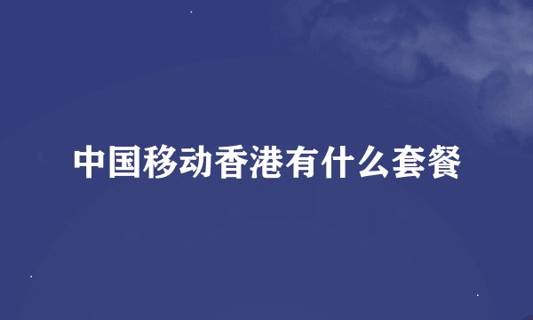 中国移动香港有什么套餐