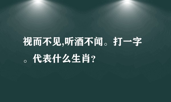 视而不见,听酒不闻。打一字。代表什么生肖？