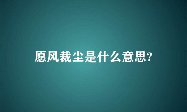 愿风裁尘是什么意思?