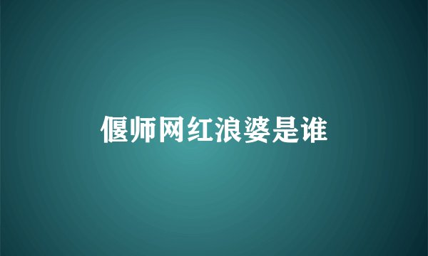 偃师网红浪婆是谁
