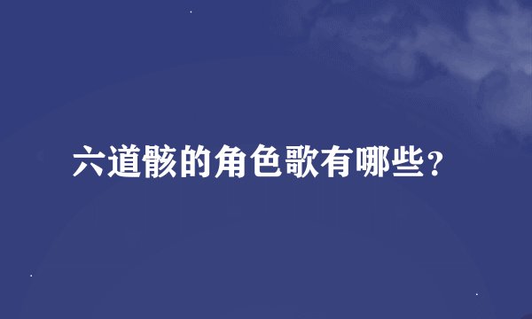 六道骸的角色歌有哪些？