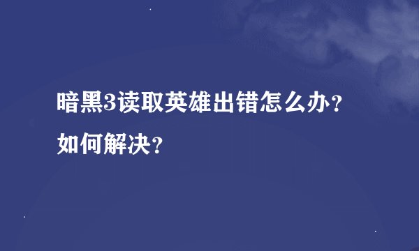 暗黑3读取英雄出错怎么办？如何解决？