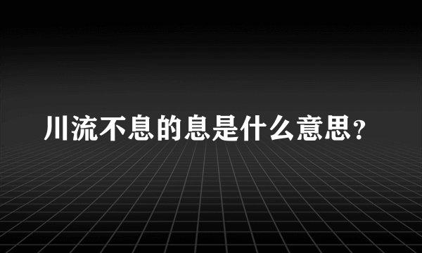 川流不息的息是什么意思？