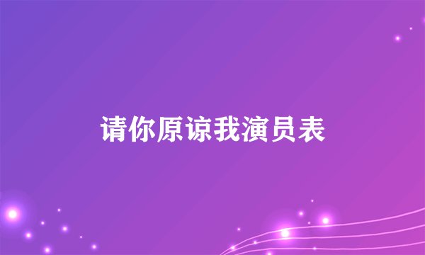 请你原谅我演员表
