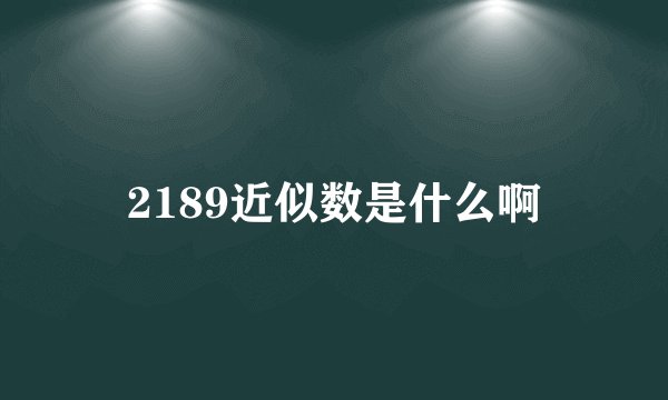 2189近似数是什么啊