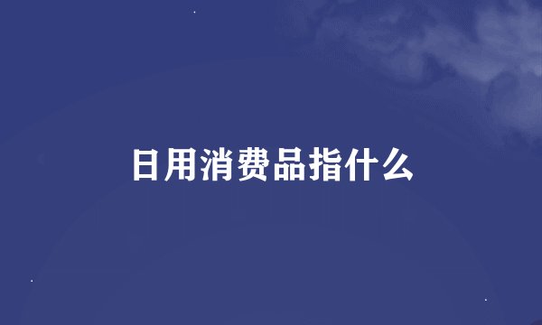日用消费品指什么