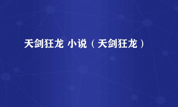 天剑狂龙 小说（天剑狂龙）