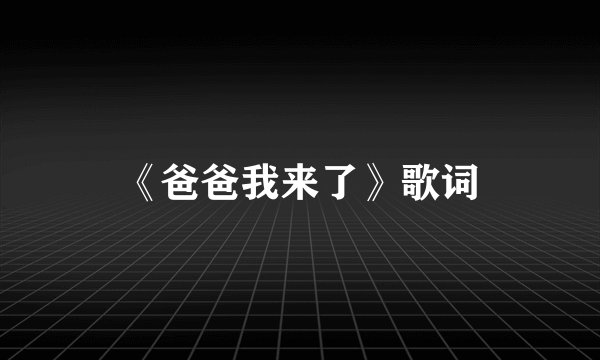 《爸爸我来了》歌词