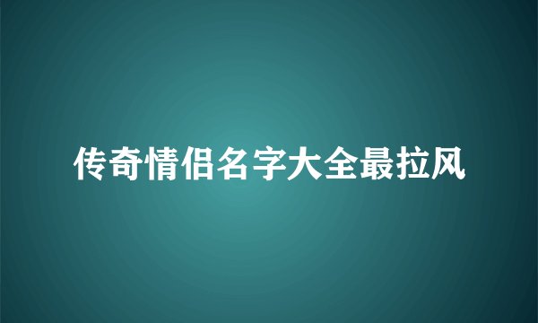 传奇情侣名字大全最拉风