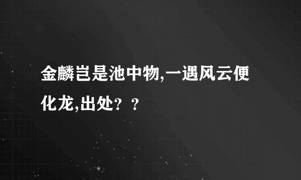 金麟岂是池中物,一遇风云便化龙,出处？？