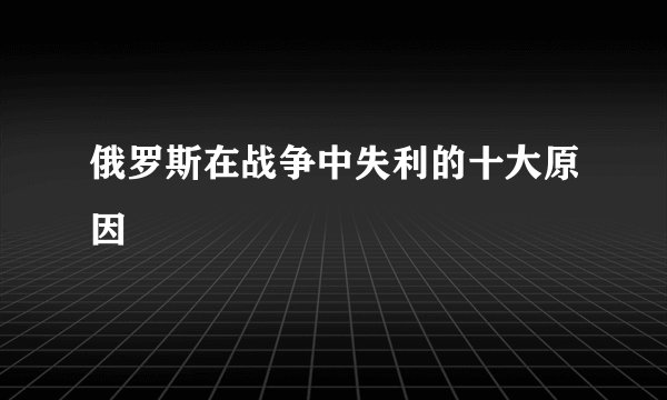 俄罗斯在战争中失利的十大原因