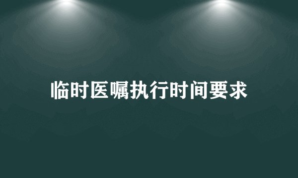 临时医嘱执行时间要求