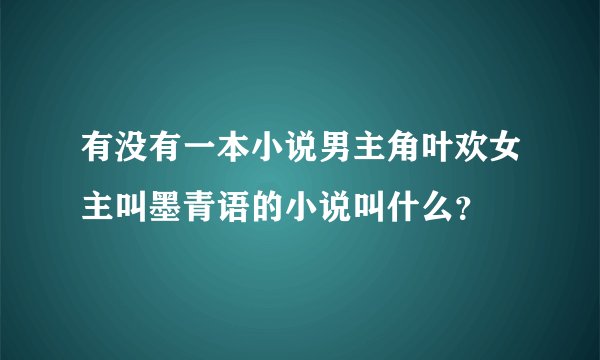 有没有一本小说男主角叶欢女主叫墨青语的小说叫什么？