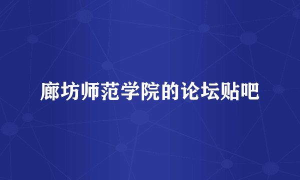 廊坊师范学院的论坛贴吧