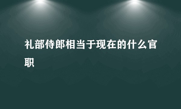 礼部侍郎相当于现在的什么官职