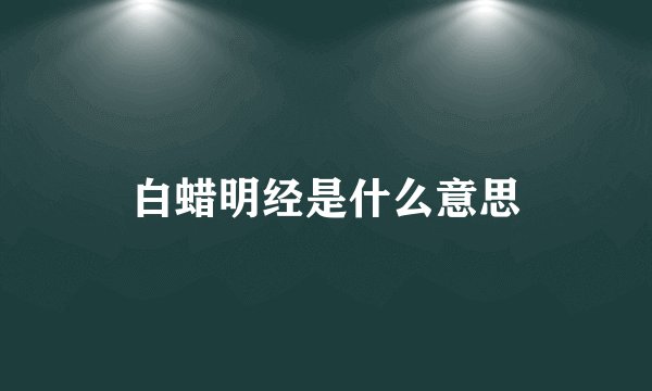 白蜡明经是什么意思