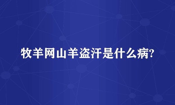牧羊网山羊盗汗是什么病?