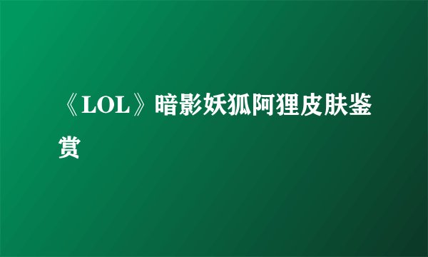 《LOL》暗影妖狐阿狸皮肤鉴赏