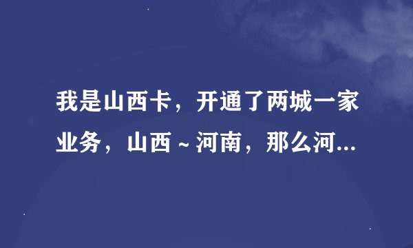 我是山西卡，开通了两城一家业务，山西～河南，那么河南同学给我打电话是长途吗