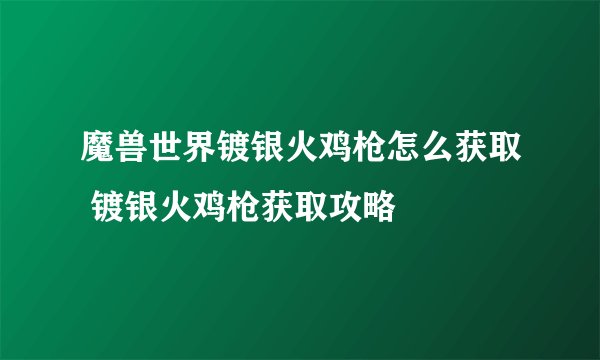 魔兽世界镀银火鸡枪怎么获取 镀银火鸡枪获取攻略