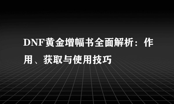 DNF黄金增幅书全面解析：作用、获取与使用技巧