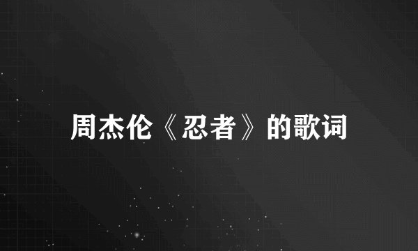 周杰伦《忍者》的歌词