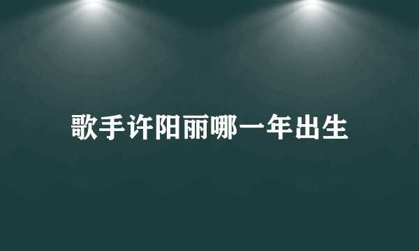 歌手许阳丽哪一年出生