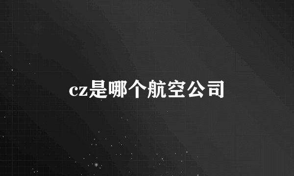 cz是哪个航空公司