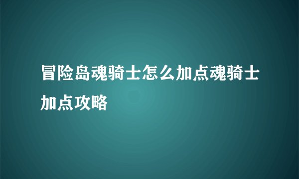 冒险岛魂骑士怎么加点魂骑士加点攻略
