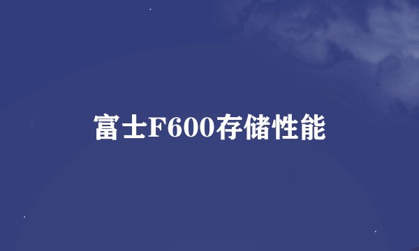 富士F600存储性能