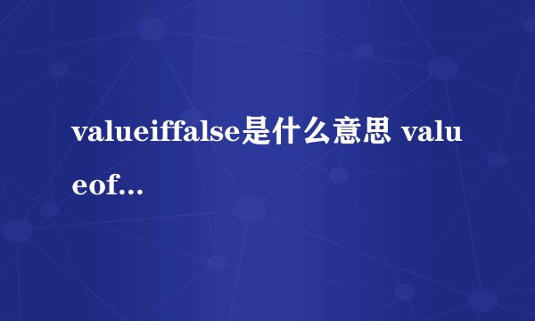 valueiffalse是什么意思 valueof是什么意思
