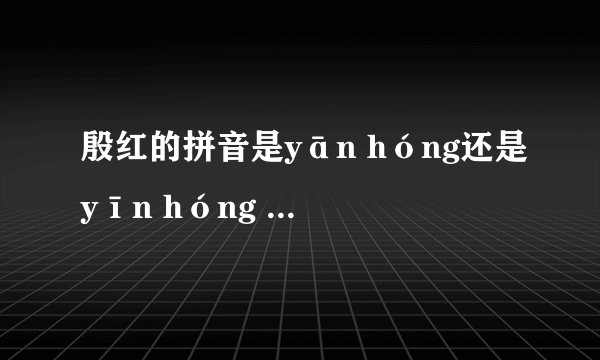 殷红的拼音是yān hóng还是yīn hóng ?或者两个都是?