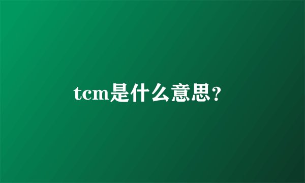 tcm是什么意思？