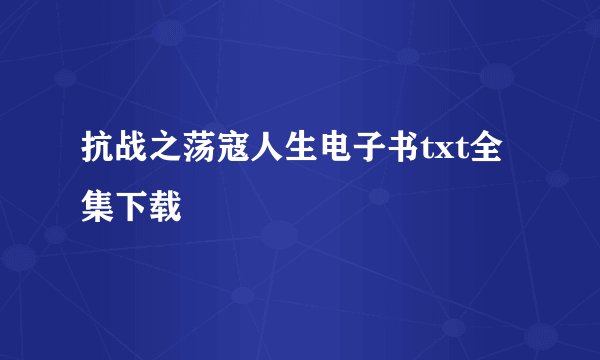 抗战之荡寇人生电子书txt全集下载
