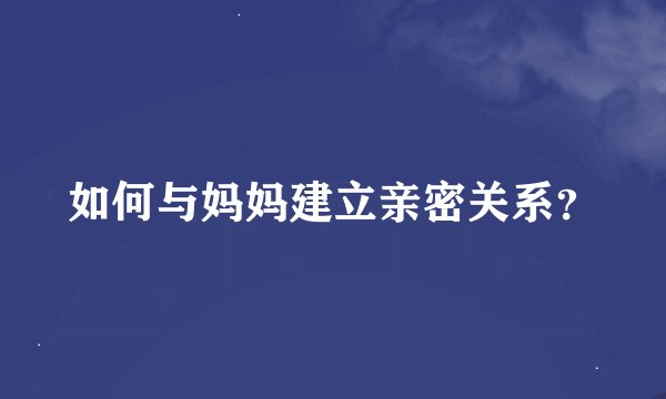 如何与妈妈建立亲密关系？