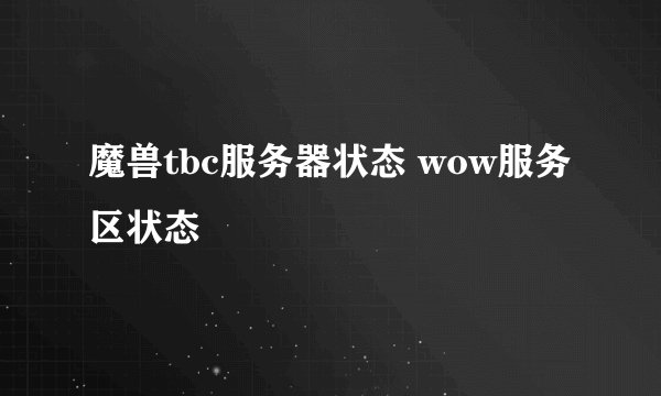 魔兽tbc服务器状态 wow服务区状态