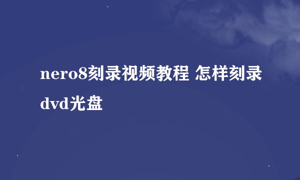 nero8刻录视频教程 怎样刻录dvd光盘