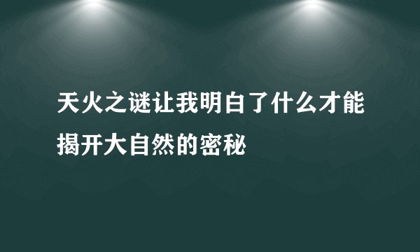 天火之谜让我明白了什么才能揭开大自然的密秘