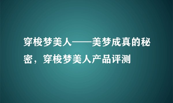 穿梭梦美人——美梦成真的秘密，穿梭梦美人产品评测