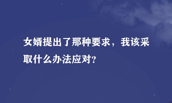 女婿提出了那种要求，我该采取什么办法应对？