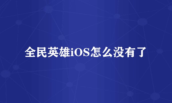 全民英雄iOS怎么没有了