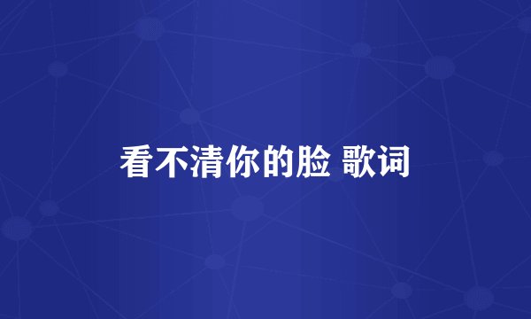看不清你的脸 歌词