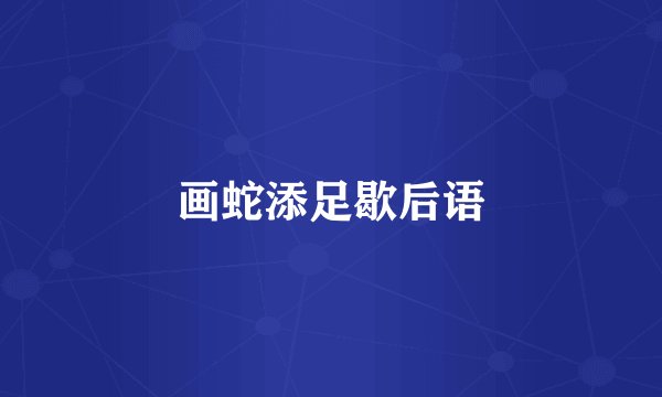 画蛇添足歇后语