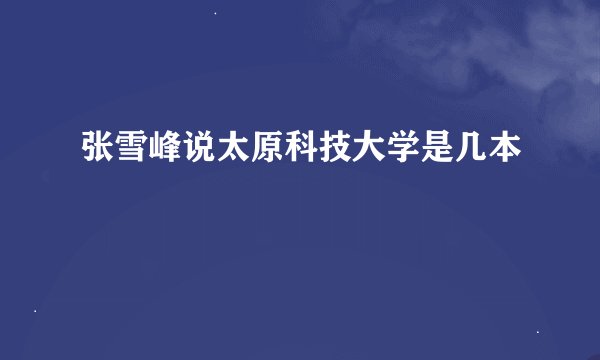 张雪峰说太原科技大学是几本